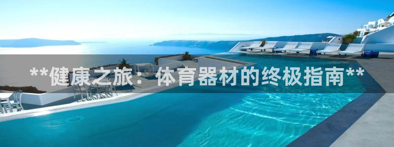 杏宇娱乐是不是赚钱：**健康之旅：体育器材的终极指南