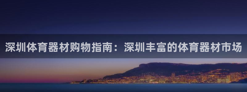 杏宇娱乐平台注册地址：深圳体育器材购物指南：深圳丰富